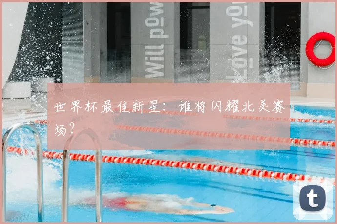 世界杯最佳新星:谁将闪耀北美赛场?
