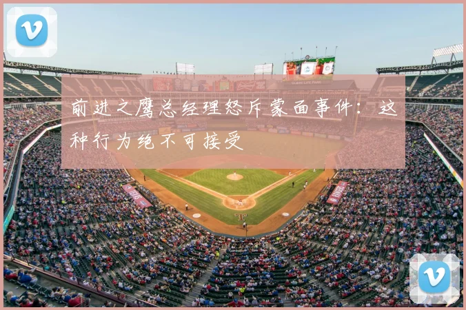 前进之鹰总经理怒斥蒙面事件:这种行为绝不可接受