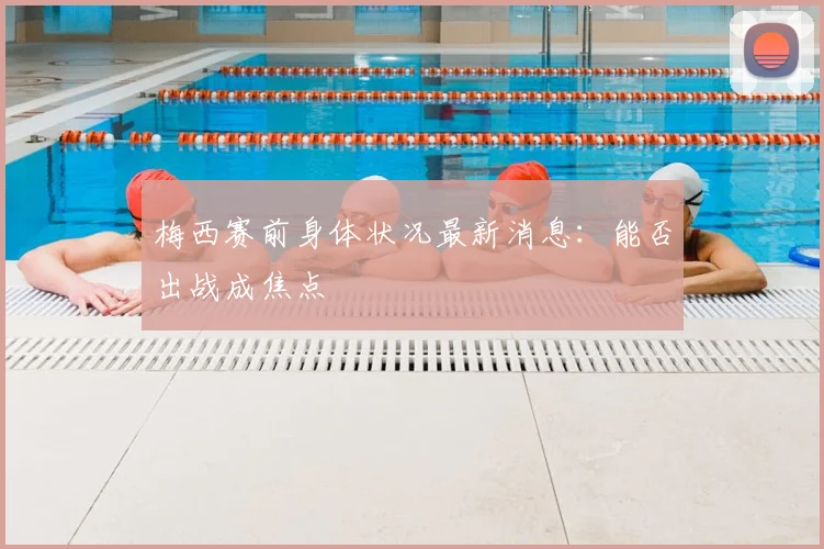 梅西赛前身体状况最新消息:能否出战成焦点