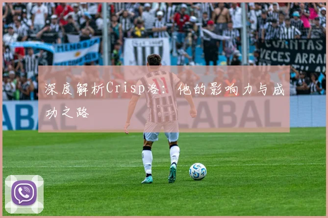 深度解析Crisp洛：他的影响力与成功之路
