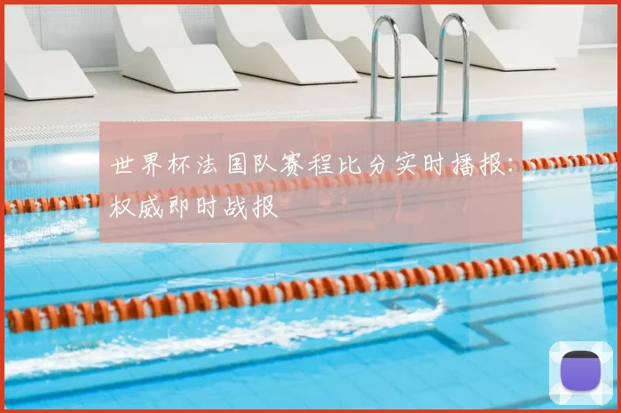 世界杯法国队赛程比分实时播报:权威即时战报