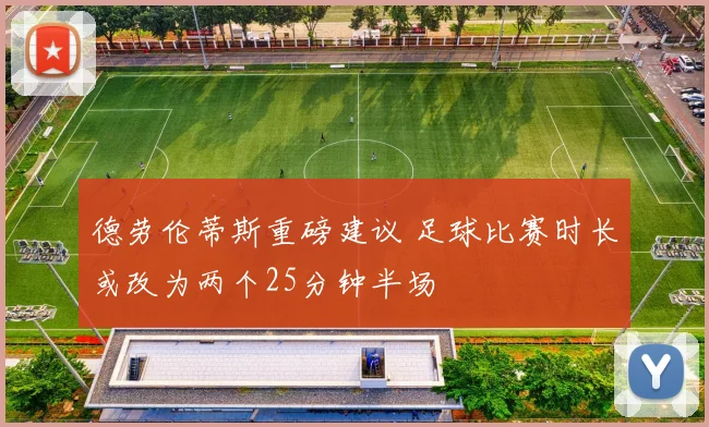 德劳伦蒂斯重磅建议 足球比赛时长或改为两个25分钟半场