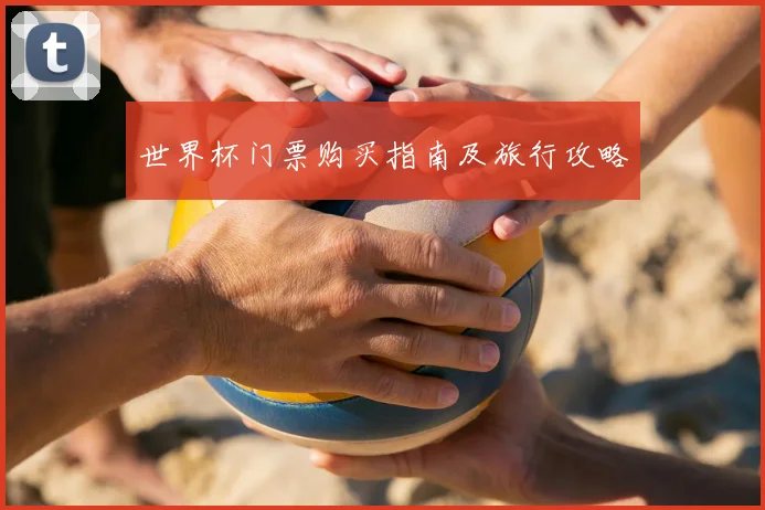世界杯门票购买指南及旅行攻略