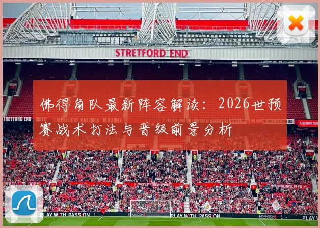 佛得角队最新阵容解读：2026世预赛战术打法与晋级前景分析