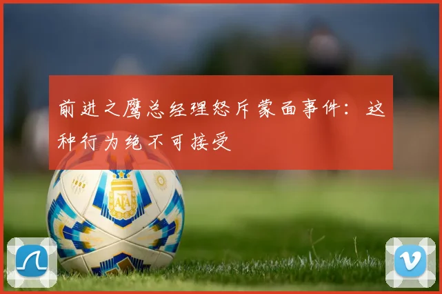 前进之鹰总经理怒斥蒙面事件：这种行为绝不可接受