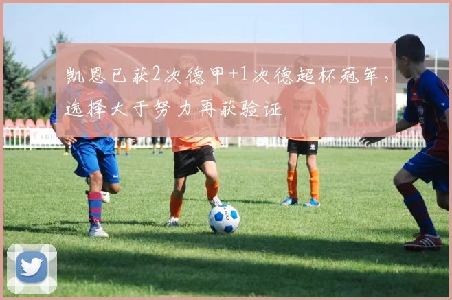 凯恩已获2次德甲+1次德超杯冠军，选择大于努力再获验证