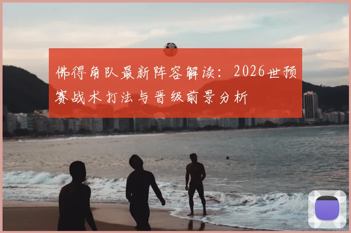 佛得角队最新阵容解读：2026世预赛战术打法与晋级前景分析